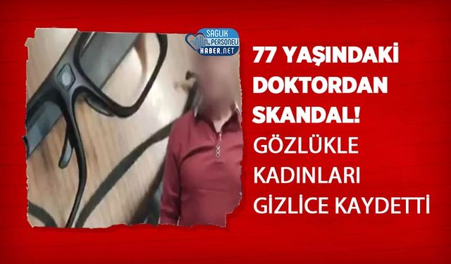 77 Yaşındaki Doktordan Skandal! Gözlükle Kadınları Gizlice Kaydetti