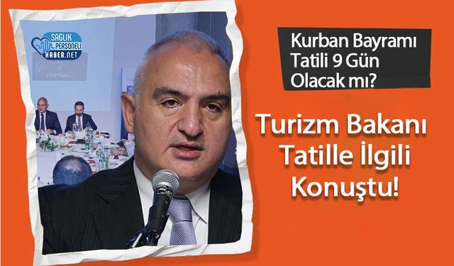 Kurban Bayramı Tatili 9 Gün Olacak mı? Turizm Bakanı Konuştu!