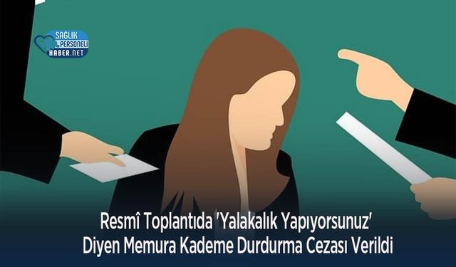 Resmî Toplantıda 'Yalakalık Yapıyorsunuz' Diyen Memura Kademe Durdurma Cezası Verildi
