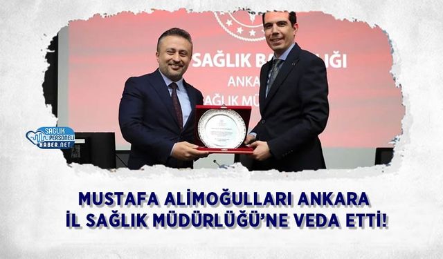 Mustafa Alimoğulları Ankara İl Sağlık Müdürlüğü’ne Veda Etti!