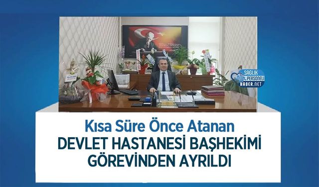 Kısa Süre Önce Atanan Devlet Hastanesi Başhekimi Görevinden Ayrıldı