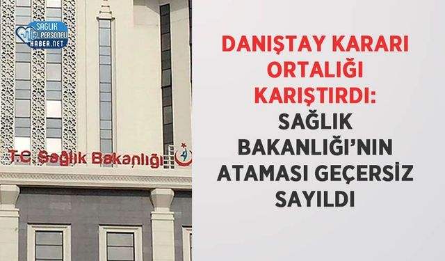 Danıştay Kararı Ortalığı Karıştırdı: Sağlık Bakanlığı’nın Ataması Geçersiz Sayıldı