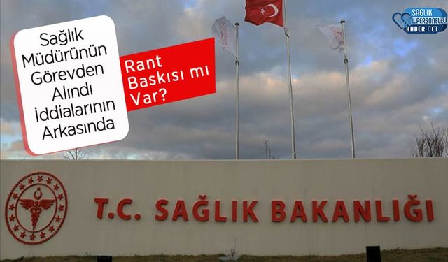 Sağlık Müdürünün Görevden Alındı İddialarının Arkasında Rant Baskısı mı Var?