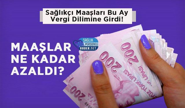 Sağlık Personeli Maaşları Bu Ay Vergi Dilimine Girdi! Maaşlar Ne Kadar Azaldı?