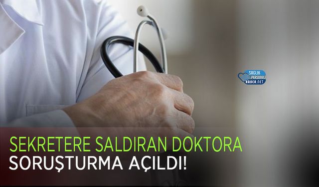 Sekretere Saldıran Doktora Soruşturma Açıldı!