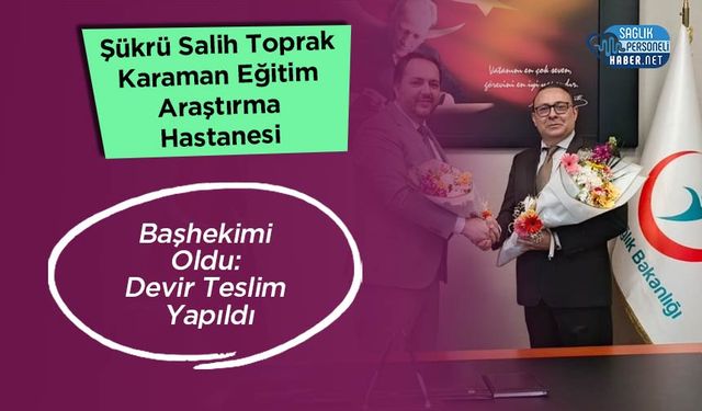 Şükrü Salih Toprak Karaman Eğitim Araştırma Hastanesi Başhekimi Oldu: Devir Teslim Yapıldı