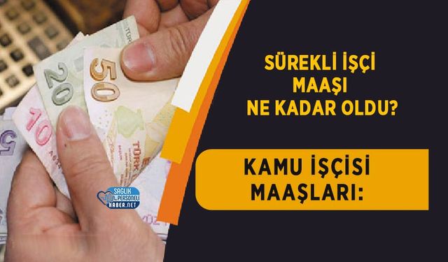 Kamu İşçisi Maaşları: Sürekli İşçi Maaşı Ne Kadar Oldu?
