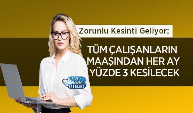 Zorunlu Kesinti Geliyor: Tüm Çalışanların Maaşından Her Ay Yüzde 3 Kesilecek