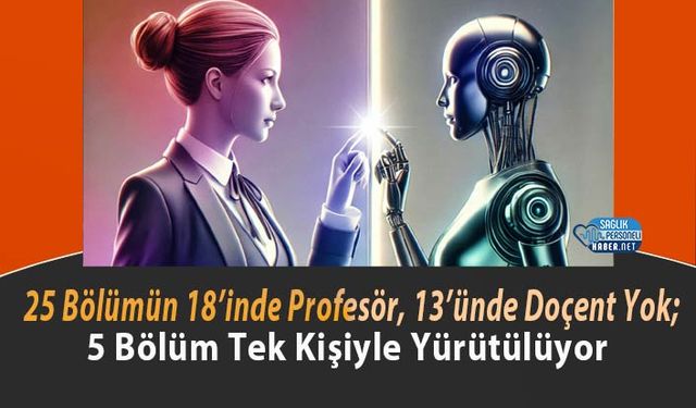 25 Bölümün 18’inde Profesör, 13’ünde Doçent Yok; 5 Bölüm Tek Kişiyle Yürütülüyor
