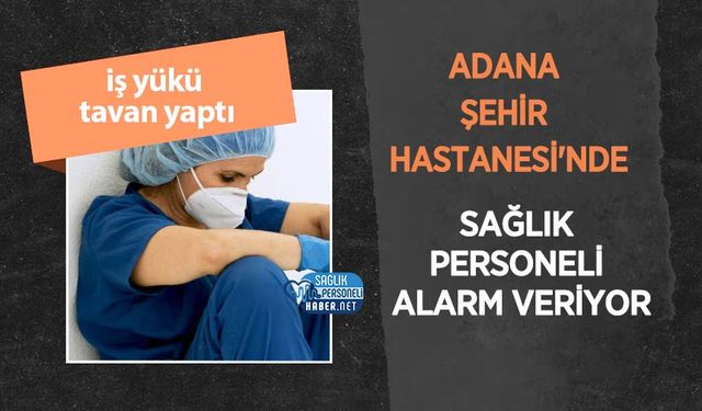 Adana Şehir Hastanesi'nde Sağlık Personeli Alarm Veriyor: İş Yükü Tavan Yaptı