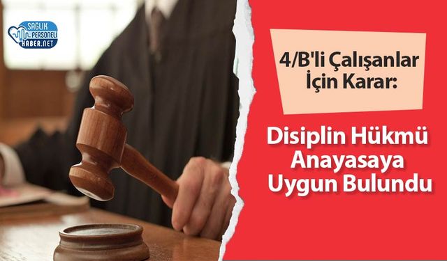 4/B'li Çalışanlar İçin Karar: Disiplin Hükmü Anayasaya Uygun Bulundu