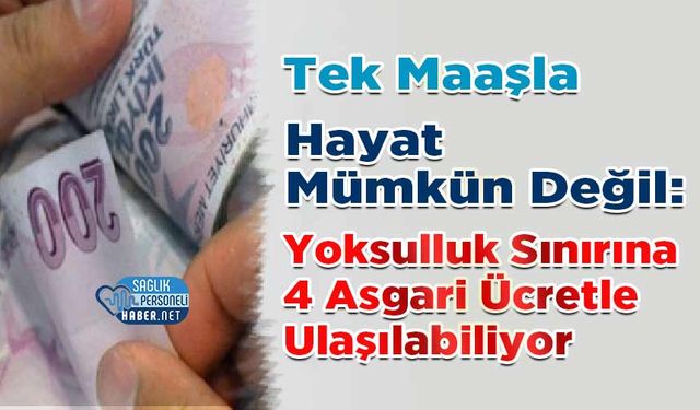 Tek Maaşla Hayat Mümkün Değil: Yoksulluk Sınırına 4 Asgari Ücretle Ulaşılabiliyor