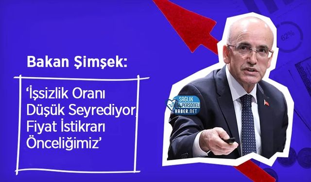 Bakan Şimşek: ‘İşsizlik Oranı Düşük Seyrediyor, Fiyat İstikrarı Önceliğimiz’