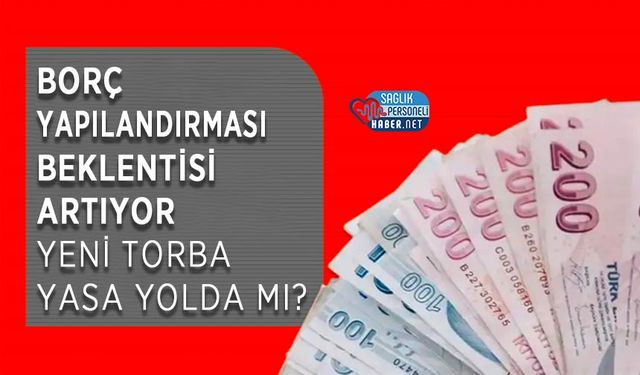 Borç Yapılandırması Beklentisi Artıyor: Yeni Torba Yasa Yolda mı?