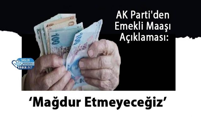 AK Parti'den Emekli Maaşı Açıklaması: ‘Mağdur Etmeyeceğiz’
