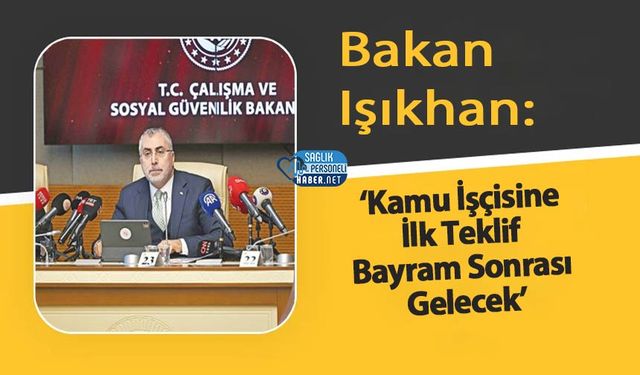 Bakan Işıkhan: ‘Kamu İşçisine İlk Teklif Bayram Sonrası Gelecek’