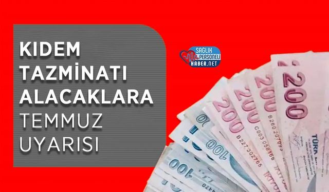Kıdem Tazminatı Alacaklara Temmuz Uyarısı
