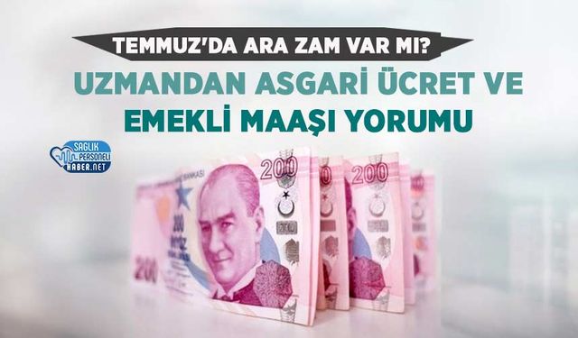 Temmuz'da Ara Zam Var mı? Uzmandan Asgari Ücret ve Emekli Maaşı Yorumu