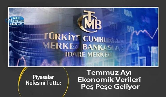 Piyasalar Nefesini Tuttu: Temmuz Ayı Ekonomik Verileri Peş Peşe Geliyor