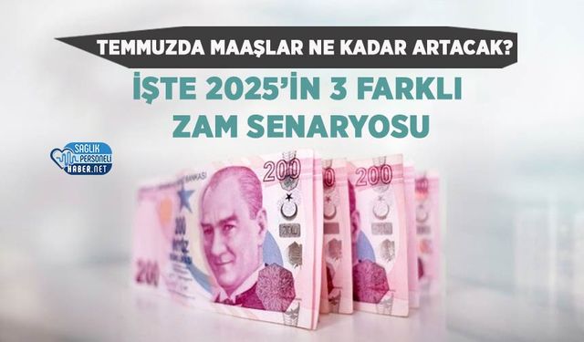 Temmuzda Maaşlar Ne Kadar Artacak? İşte 2025’in 3 Farklı Zam Senaryosu