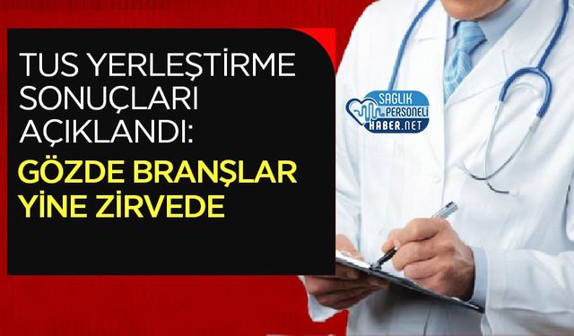 TUS Yerleştirme Sonuçları Açıklandı: Gözde Branşlar Yine Zirvede