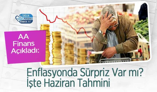 AA Finans Açıkladı: Enflasyonda Sürpriz Var mı? İşte Haziran Tahmini