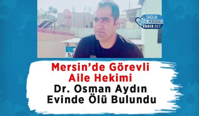Mersin’de Görevli Aile Hekimi Dr. Osman Aydın Evinde Ölü Bulundu