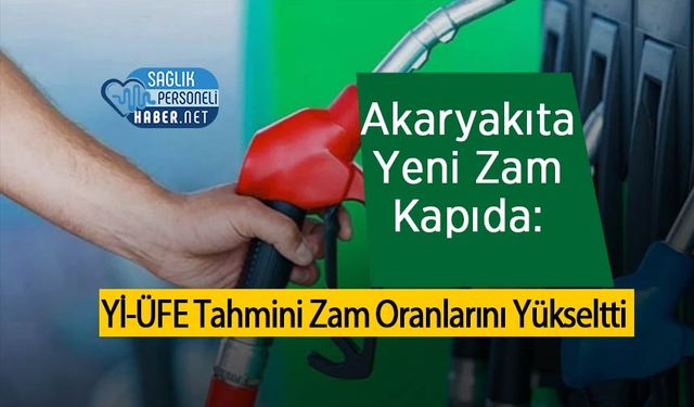 Akaryakıta Yeni Zam Kapıda: Yİ-ÜFE Tahmini Zam Oranlarını Yükseltti
