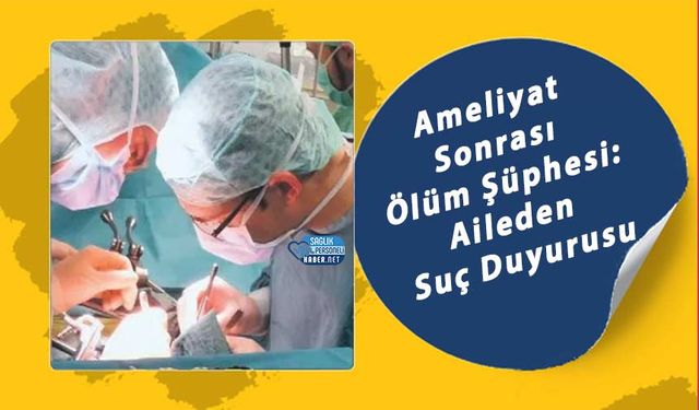 Ameliyat Sonrası Ölüm Şüphesi: Aileden Suç Duyurusu