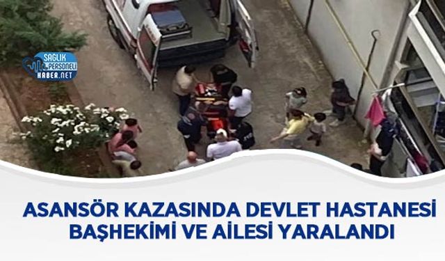 Asansör Kazasında Devlet Hastanesi Başhekimi ve Ailesi Yaralandı