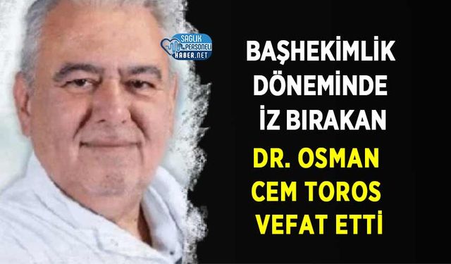 Başhekimlik Döneminde İz Bırakan Dr. Osman Cem Toros Vefat Etti