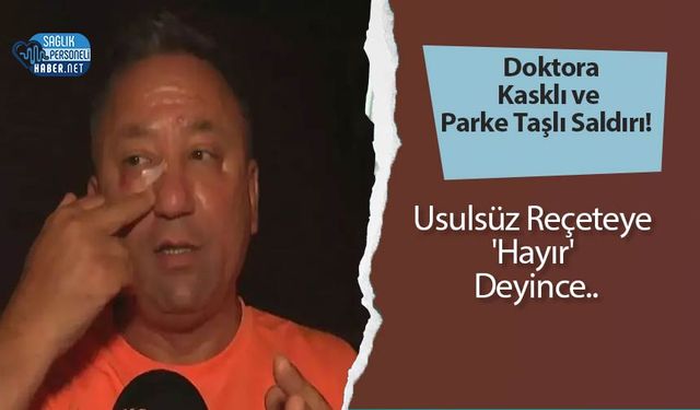 Doktora Kasklı ve Parke Taşlı Saldırı! Usulsüz Reçeteye 'Hayır' Deyince..