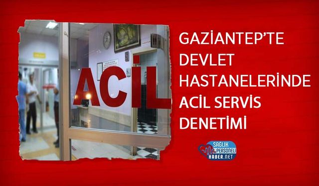 Gaziantep’te Devlet Hastanelerinde Acil Servis Denetimi