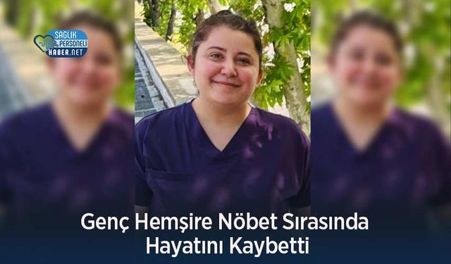 Genç Hemşire Nöbet Sırasında Hayatını Kaybetti