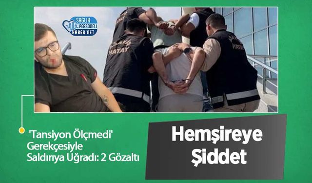 Hemşireye Şiddet: 'Tansiyon Ölçmedi' Gerekçesiyle Saldırıya Uğradı: 2 Gözaltı