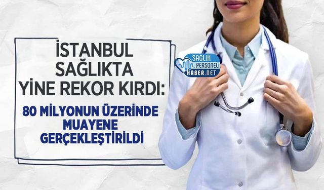 İstanbul Sağlıkta Yine Rekor Kırdı: 80 Milyonun Üzerinde Muayene Gerçekleştirildi