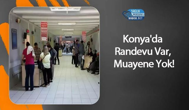 Konya'da Randevu Var, Muayene Yok!