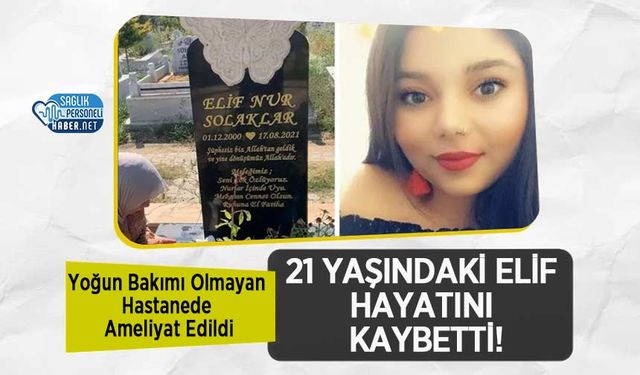 Yoğun Bakımı Olmayan Hastanede Ameliyat Edildi, 21 Yaşındaki Elif Hayatını Kaybetti!