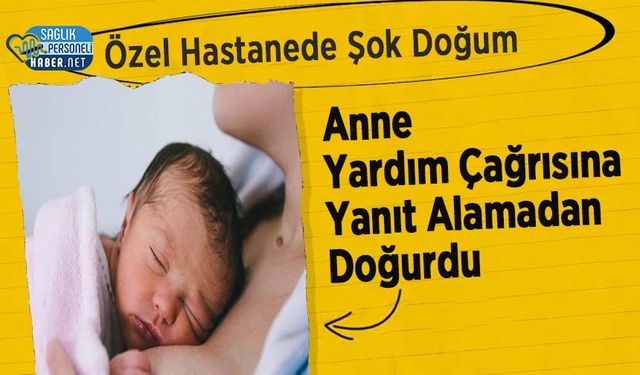 Özel Hastanede Şok Doğum: Anne Yardım Çağrısına Yanıt Alamadan Doğurdu