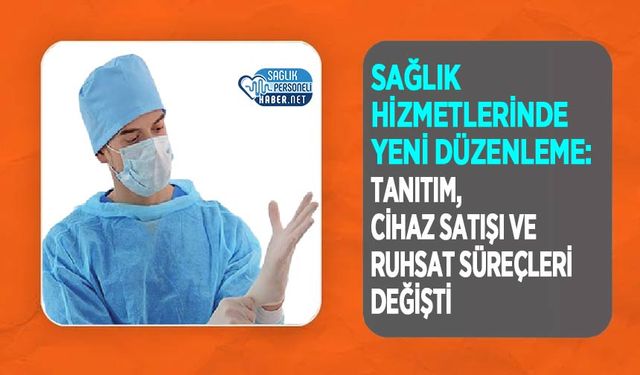 Sağlık Hizmetlerinde Yeni Düzenleme: Tanıtım, Cihaz Satışı ve Ruhsat Süreçleri Değişti