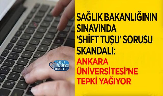 Sağlık Bakanlığının Sınavında 'Shift Tuşu' Sorusu Skandalı: Ankara Üniversitesi’ne Tepki Yağıyor
