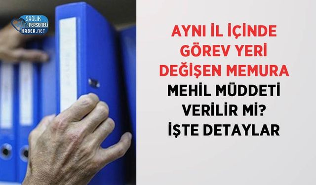 Aynı İl İçinde Görev Yeri Değişen Memura Mehil Müddeti Verilir mi? İşte Detaylar