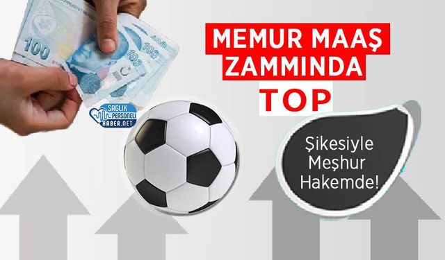 Memur Maaş Zammında  Top, Şikesiyle Meşhur Hakemde!
