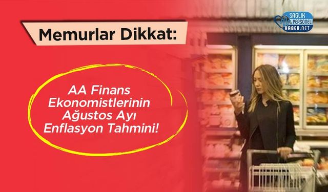Memurlar Dikkat: AA Finans Ekonomistlerinin Ağustos Ayı Enflasyon Tahmini!