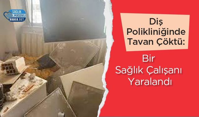 Diş Polikliniğinde Tavan Çöktü: Bir Sağlık Çalışanı Yaralandı