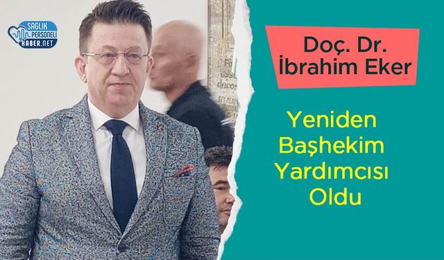 Doç. Dr. İbrahim Eker Yeniden Başhekim Yardımcısı Oldu