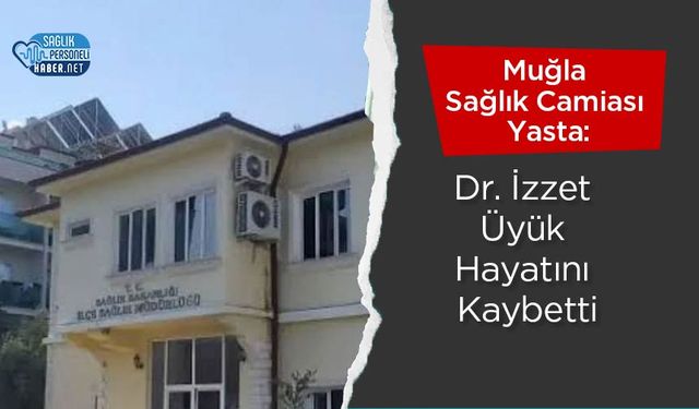 Muğla Sağlık Camiası Yasta: Dr. İzzet Üyük Hayatını Kaybetti