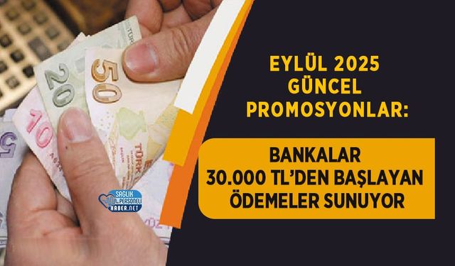 Eylül 2025 Güncel Promosyonlar: Bankalar 30.000 TL’den Başlayan Ödemeler Sunuyor