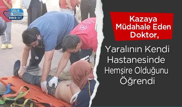 Kazaya Müdahale Eden Doktor, Yaralının Kendi Hastanesinde Hemşire Olduğunu Öğrendi