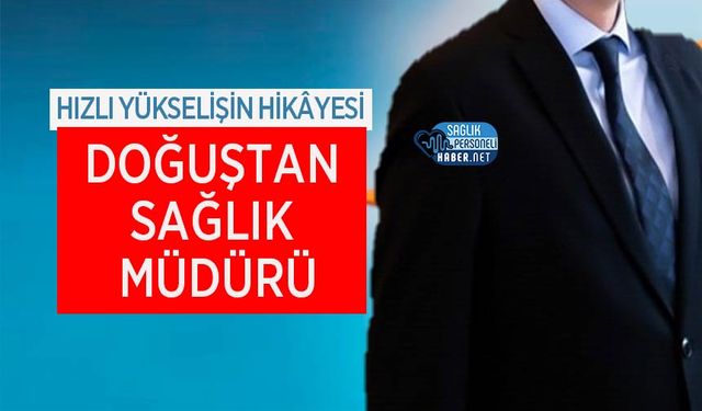 Doğuştan Sağlık Müdürü: Hızlı Yükselişin Hikâyesi